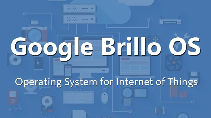 Brillo OS — New Android-based OS for Internet of Things from Google, at next I/O event